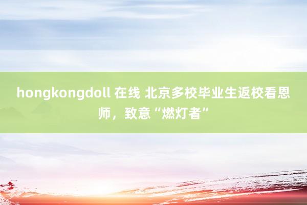 hongkongdoll 在线 北京多校毕业生返校看恩师，致意“燃灯者”