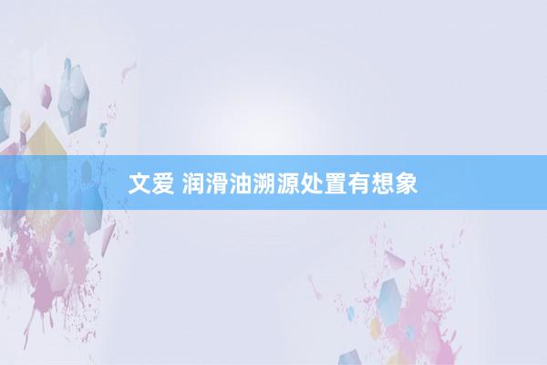 文爱 润滑油溯源处置有想象