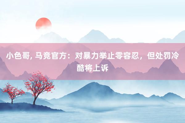 小色哥, 马竞官方:对暴力举止零容忍,但处罚冷酷将上诉