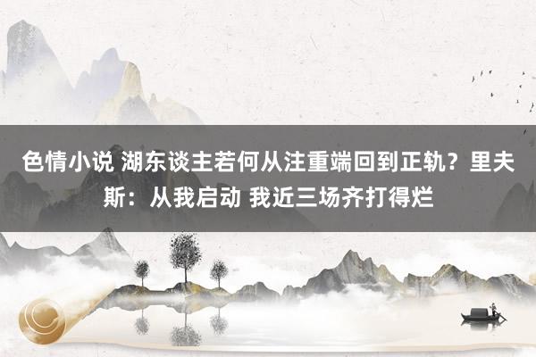 色情小说 湖东谈主若何从注重端回到正轨？里夫斯：从我启动 我近三场齐打得烂