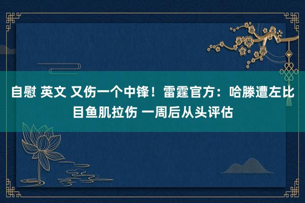自慰 英文 又伤一个中锋！雷霆官方：哈滕遭左比目鱼肌拉伤 一周后从头评估