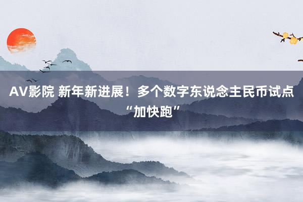 AV影院 新年新进展！多个数字东说念主民币试点“加快跑”