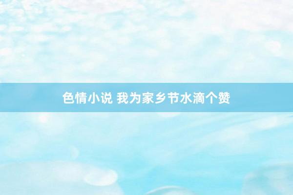 色情小说 我为家乡节水滴个赞