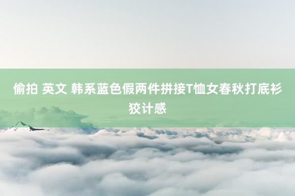 偷拍 英文 韩系蓝色假两件拼接T恤女春秋打底衫狡计感
