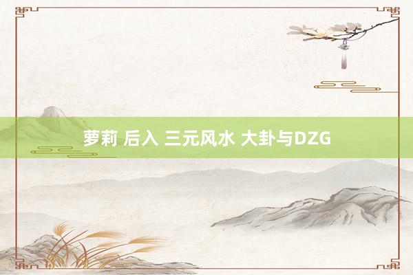 萝莉 后入 三元风水 大卦与DZG