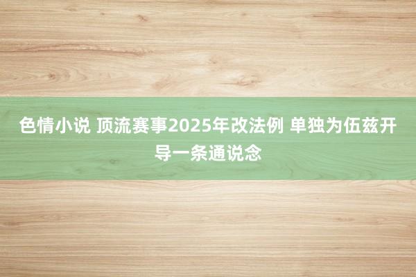 色情小说 顶流赛事2025年改法例 单独为伍兹开导一条通说念