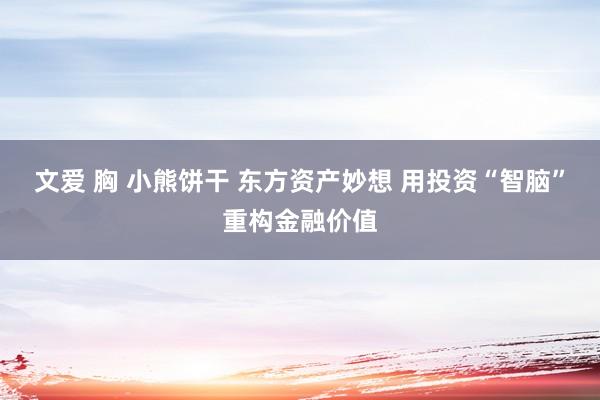 文爱 胸 小熊饼干 东方资产妙想 用投资“智脑”重构金融价值