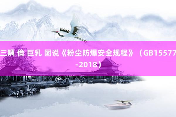 三隅 倫 巨乳 图说《粉尘防爆安全规程》（GB15577-2018）