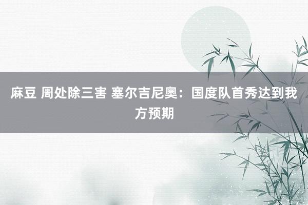 麻豆 周处除三害 塞尔吉尼奥：国度队首秀达到我方预期