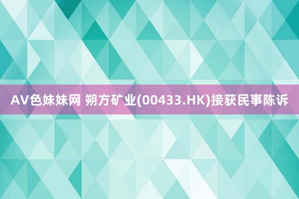 AV色妹妹网 朔方矿业(00433.HK)接获民事陈诉