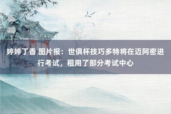 婷婷丁香 图片报：世俱杯技巧多特将在迈阿密进行考试，租用了部分考试中心