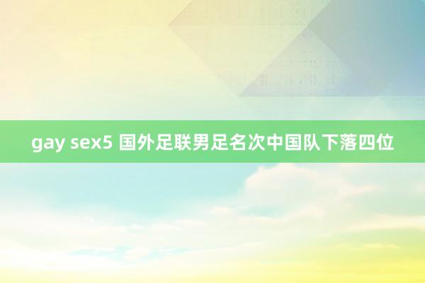 gay sex5 国外足联男足名次中国队下落四位