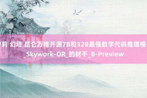 萝莉 幻塔 昆仑万维开源7B和32B最强数学代码推理模子_Skywork-OR_的材干_B-Preview