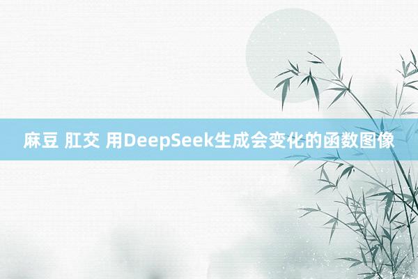 麻豆 肛交 用DeepSeek生成会变化的函数图像