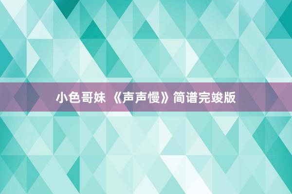 小色哥妹 《声声慢》简谱完竣版