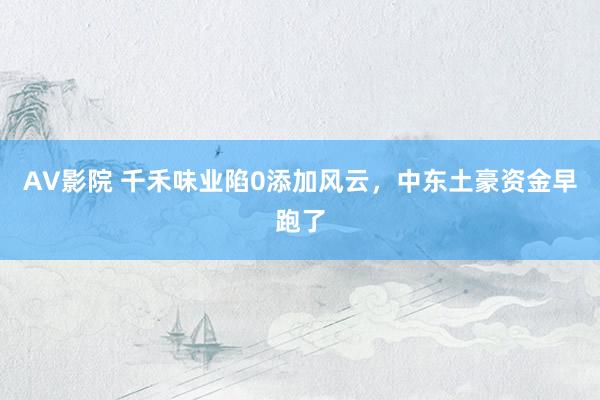 AV影院 千禾味业陷0添加风云，中东土豪资金早跑了