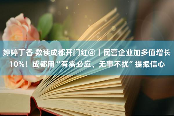 婷婷丁香 数读成都开门红④｜民营企业加多值增长10%！成都用“有需必应、无事不扰”提振信心