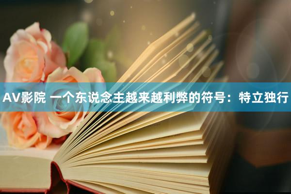 AV影院 一个东说念主越来越利弊的符号：特立独行
