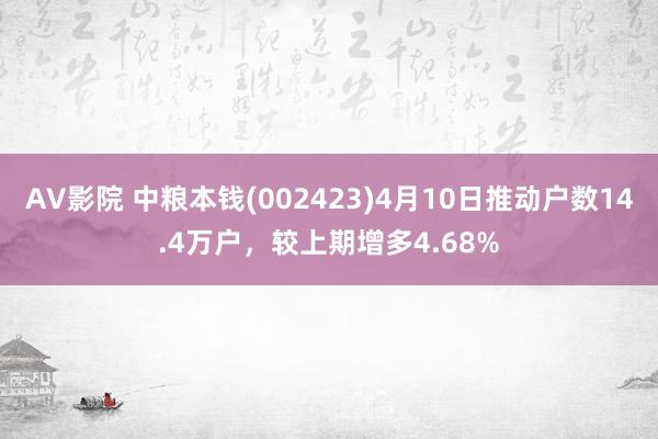 AV影院 中粮本钱(002423)4月10日推动户数14.4万户，较上期增多4.68%